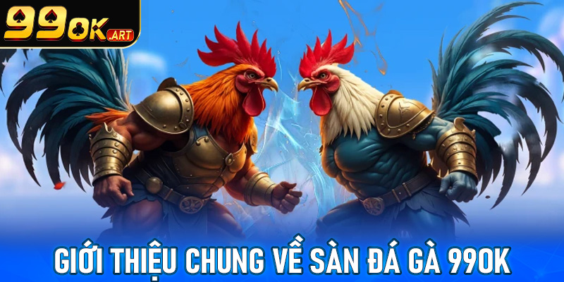 Giới thiệu sơ lược chung về sàn cá cược đá gà 99OK