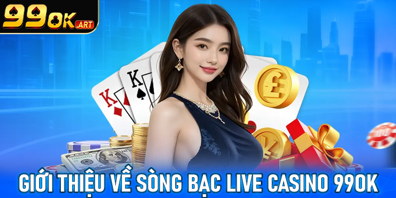 Giới thiệu sòng bạc chất lượng live casino 99OK