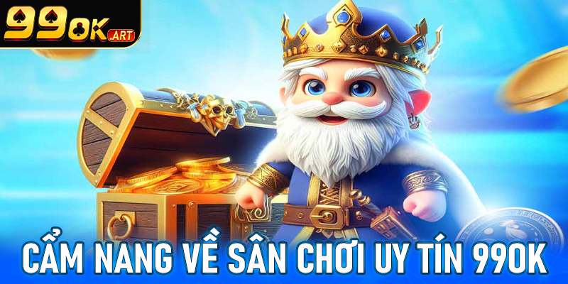 Cẩm nang chung về sân chơi uy tín 99OK 