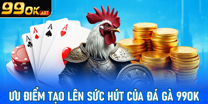 Ưu điểm tạo lên sức hút của sàn cá cược đá gà 99OK 