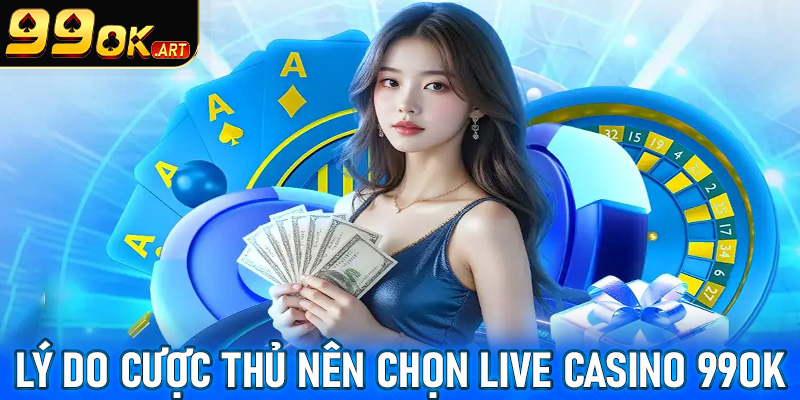 Một số lý do anh em cược thủ nên chọn lựa sòng bạc live casino 99OK làm điểm dừng 