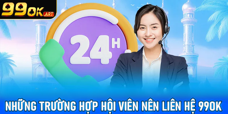 Một số các trường hợp hội viên nên liên hệ 99OK để nhận được sự giúp đỡ