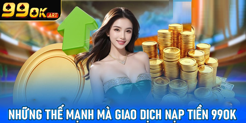 Những thế mạnh mà giao dịch nạp tiền 99OK hiện đang sở hữu 