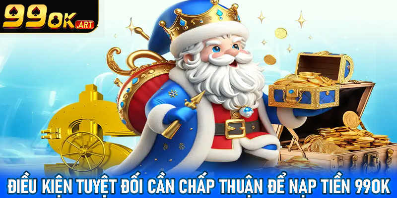 Cụ thể những điều kiện tuyệt đối cần chấp thuận để nạp tiền 99OK thành công 