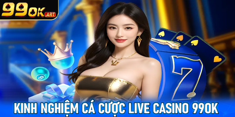 Chia sẻ kinh nghiệm cá cược live casino 99OK dành cho người chơi mới 