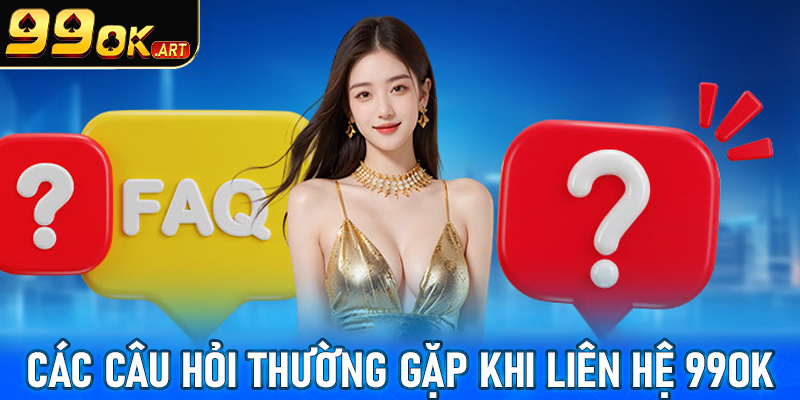 FAQs - Những câu hỏi thường gặp trong quá trình liên hệ 99OK 