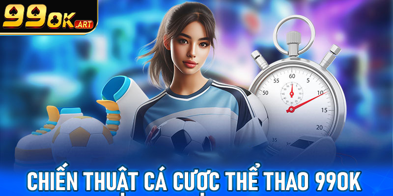 Chia sẻ một số chiến thuật cá cược thể thao 99OK cho tân thủ